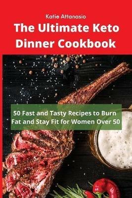 The Ultimate Keto Dinner Cookbook: 50 Fast and Tasty Recipes to Burn fat and Stay Fit for Women Over 50 - Katie Attanasio - cover