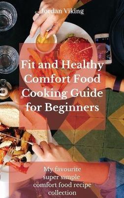 Fit and Healthy Comfort Food Cooking Guide for Beginners: My favourite super simple comfort food recipe collection - Jordan Viking - cover