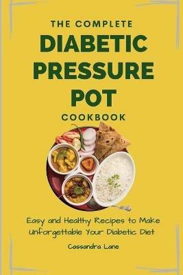 The Complete Diabetic Pressure Pot Cookbook: Easy and Healthy Recipes to Make Unforgettable Your Diabetic Diet - Cassandra Lane - cover