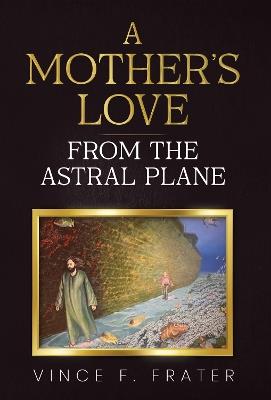 A Mother's Love from the Astral Plane - Vince F. Frater - cover