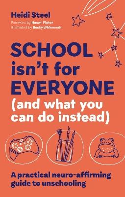 School Isn't For Everyone (and what you can do instead): A practical neuro-affirming guide to unschooling - Heidi Steel - cover