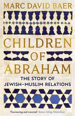 Children of Abraham: The Story of Jewish-Muslim Relations - Marc David Baer - cover
