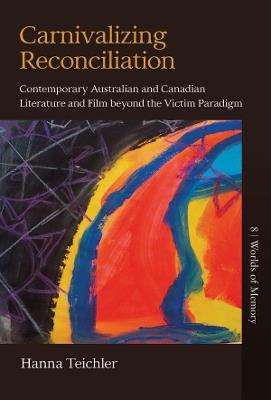 Carnivalizing Reconciliation: Contemporary Australian and Canadian Literature and Film beyond the Victim Paradigm - Hanna Teichler - cover