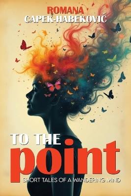 To the Point: Short Tales of a Wandering Mind - Romana Capek-Habekovic - cover