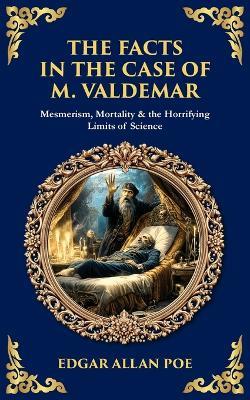 The Facts in the Case of M. Valdemar: Mesmerism, Mortality & the Horrifying Limits of Science - cover