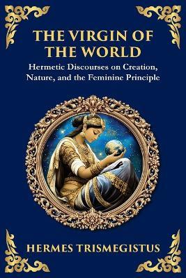 The Virgin of the World: Ancient Mysteries of Creation, Divinity, and the Soul (Large Print Deluxe Edition For Easy Reading) - Hermes Trismegistus - cover