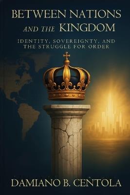Between Nations and the Kingdom: Identity, Sovereign, and the Struggle of Order - Damiano B Centola - cover