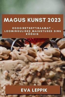 Magus Kunst 2023: Koogiretseptiraamat - Loomingulised Maiustused Sinu Koeoegis - Eva Leppik - cover