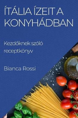 Ítália ízeit a Konyhádban: Kezdőknek szóló receptkönyv - Bianca Rossi - cover