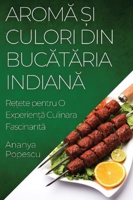 Aromă și Culori din Bucătăria Indiană: Rețete pentru O Experiență Culinara Fascinantă - Ananya Popescu - cover