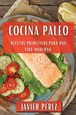 Cocina Paleo: Recetas Primitivas para una Vida Moderna - Javier Pérez - cover