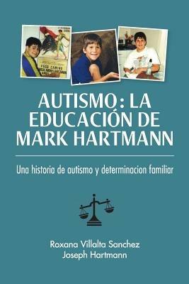 Autismo: La educacion de Mark Hartmann: Una historia de autism y determinacion familiar - Roxana Sanchez,Joseph Hartmann - cover
