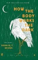 How the Body Works the Dark: New and Revised Love Poems - Derrick C Brown - cover
