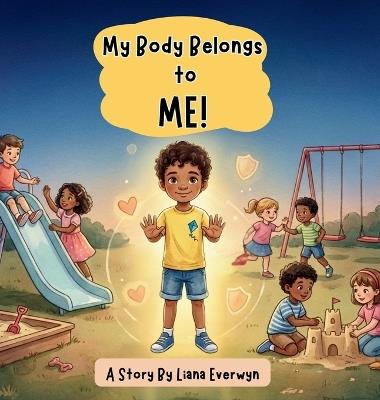 My Body Belongs to Me! A Personal Safety Book for Kids: A Story that Teaches Children About Body Boundaries, Personal Space, Safe Touch, Consent, and Knowing When to Speak Up - Liana Everwyn - cover