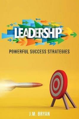 Leadership: Powerful Success Strategies - J M Bryan - cover