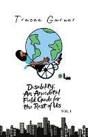 Disability: An Anecdotal Field Guide for the Rest of Us Volume 1 - Tracee Garner - cover