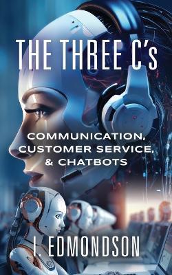 The Three C's: Communication, Customer Service, & Chatbots - I Edmondson - cover