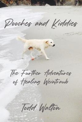 Pooches and Kiddies: The Further Adventures of Healing Weintraub - Todd Walton - cover