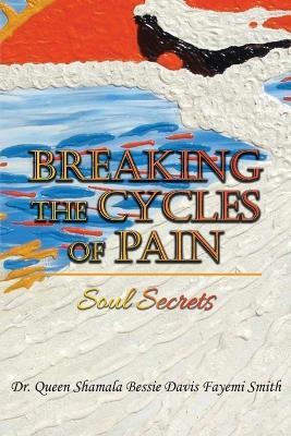 Breaking the Cycles of Pain: Soul Secrets - Queen Shamala Bessie Davis Smith - cover