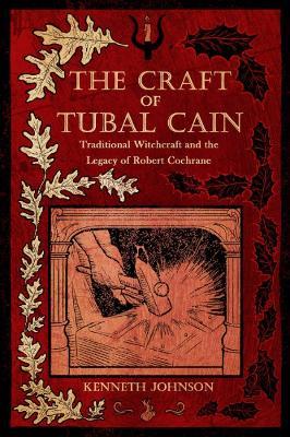 The Craft of Tubal Cain: Traditional Witchcraft and the Legacy of Robert Cochrane - Kenneth Johnson - cover