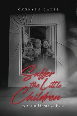 Suffer the Little Children: Into the Hands of Evil - Cheryln Cadle - cover