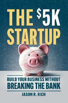 The $5K Startup: Build Your Business Without Breaking the Bank - Jason R Rich,Jason R. Rich - cover