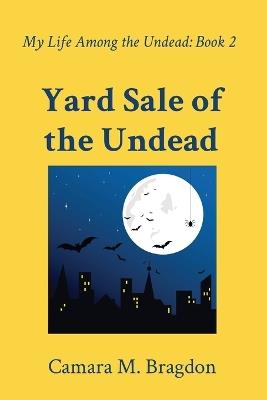 Yard Sale of the Undead: My Life Among the Undead: Book 2 - Camara M Bragdon - cover