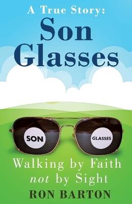 Son Glasses: A True Story of Walking by Faith, Not by Sight: A True Story - Walking by Faith, Not by Sight - Ron Barton - cover