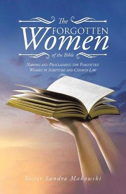The Forgotten Women of the Bible: Naming and Proclaiming the Forgotten Women in Scripture and Church Law - Sister Sandra Makowski - cover