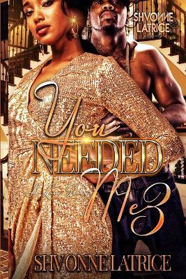 You Needed Me 3: A Love Story - Shvonne Latrice - cover