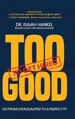 Too Good to Get Hired: Go from Overqualified to a Perfect Fit - Isaiah Hankel - cover