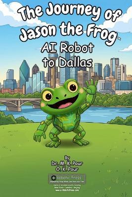 The Journey of Jason the Frog(TM) AI Robot to Dallas - M K Pour,O K Pour - cover