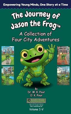 The Journey of Jason the Frog(TM): A Collection of Four City Adventures (Volume I-V) - M K Pour,O K Pour - cover