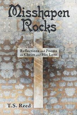 Misshapen Rocks: Reflections and Poems on Christ and His Love - T S Reed - cover