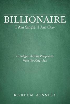 Billionaire I Am Single; I Am One: Paradigm-Shifting Perspective from the King's Son - Kareem Ainsley - cover