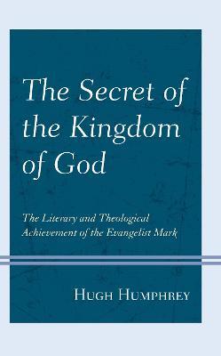 The Secret of the Kingdom of God: The Literary and Theological Achievement of the Evangelist Mark - Hugh Humphrey - cover