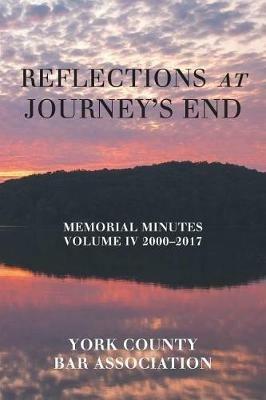 Reflections at Journey's End: Memorial Minutes Volume Iv 2000-2017 - York County Bar Association - cover