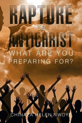 Rapture or Antichrist What Are You Preparing For? - Chinaza Helen Nwoye - cover