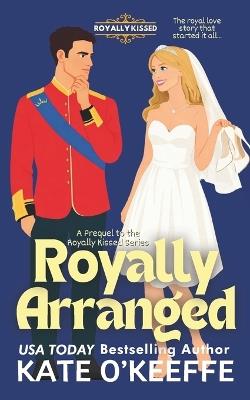 Royally Arranged: An Arranged Marriage Royal Rom Com - Kate O'Keeffe - cover
