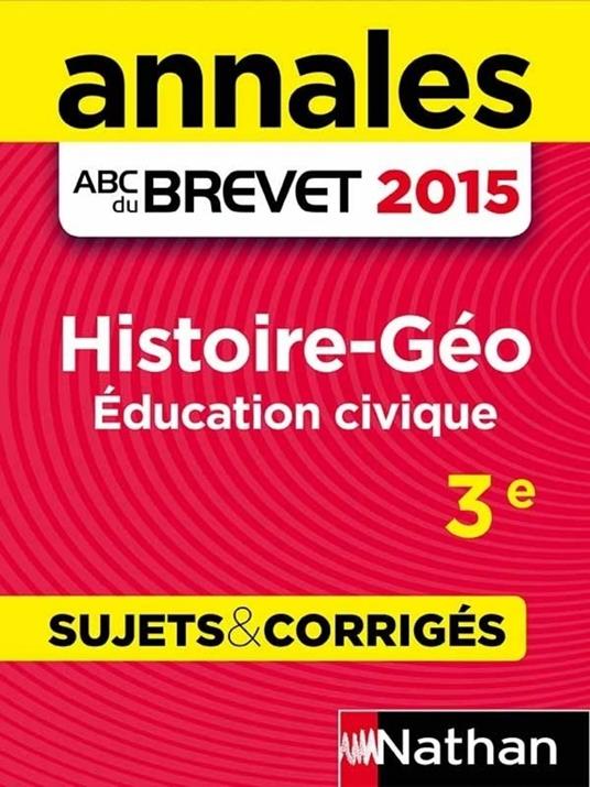 Annales ABC du BREVET 2015 Histoire-Géo Education civique 3e - Sujets & corrigés