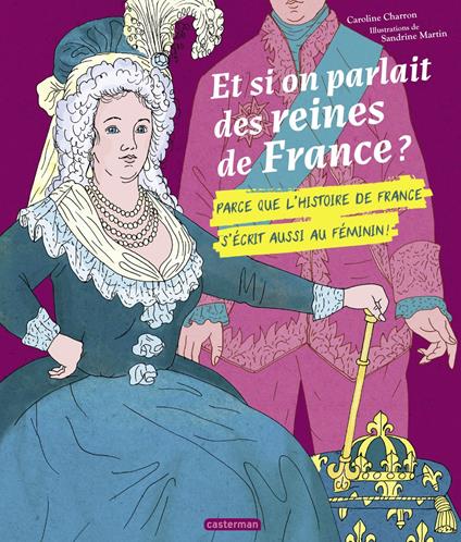 Et si on parlait des reines de France ? Parce que l'histoire de France s'écrit aussi au féminin ! - Caroline Charron,Martin Sandrine - ebook