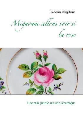 Mignonne allons voir si la rose: Une rose peinte sur une ceramique - Françoise Boisgibault - cover