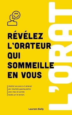 Révélez l'orateur qui sommeille en vous: Oubliez vos peurs et obtenez des résultats spectaculaires avec mes 50 secrets testés sur le terrain. - Laurent Bally - cover