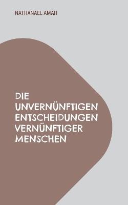 Die unvernünftigen Entscheidungen vernünftiger Menschen - Nathanael Amah - cover