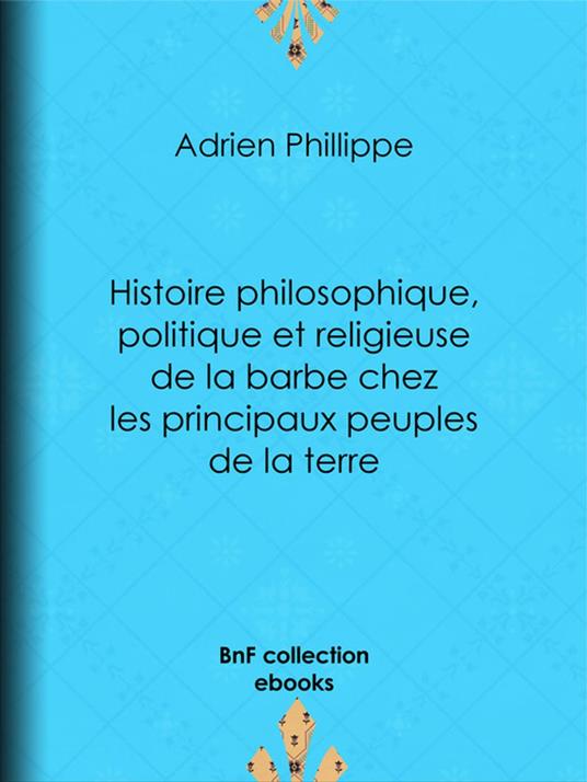 Histoire philosophique, politique et religieuse de la barbe chez les principaux peuples de la terre