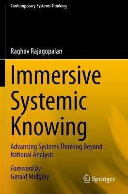 Immersive Systemic Knowing: Advancing Systems Thinking Beyond Rational Analysis - Raghav Rajagopalan - cover