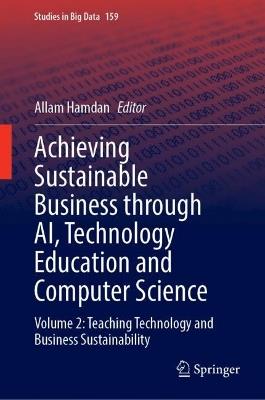 Achieving Sustainable Business Through AI, Technology Education and Computer Science: Volume 2: Teaching Technology and Business Sustainability - cover