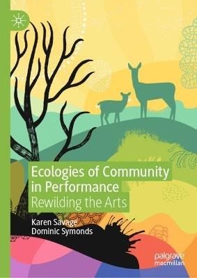 Ecologies of Community in Performance: Rewilding the Arts - Karen Savage,Dominic Symonds - cover