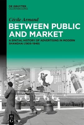 Between Public and Market: A Spatial History of Advertising in Modern Shanghai (1905–1949) - Cécile Armand - cover