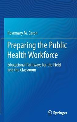 Preparing the Public Health Workforce: Educational Pathways for the Field and the Classroom - Rosemary M. Caron - cover